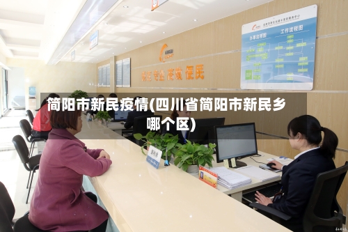 简阳市新民疫情(四川省简阳市新民乡哪个区)-第1张图片