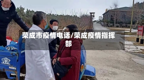 荣成市疫情电话/荣成疫情指挥部-第1张图片