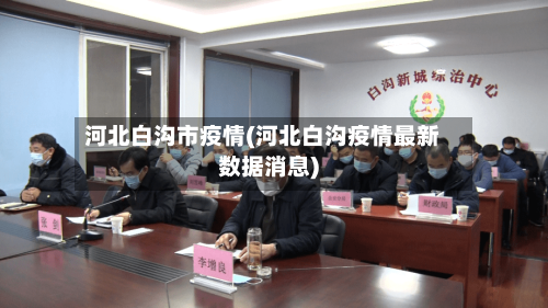 河北白沟市疫情(河北白沟疫情最新数据消息)-第1张图片