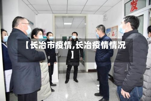 【长冶市疫情,长冶疫情情况】-第2张图片