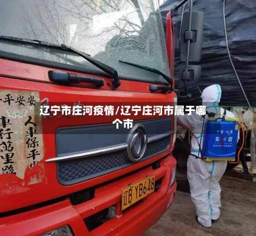 辽宁市庄河疫情/辽宁庄河市属于哪个市-第1张图片