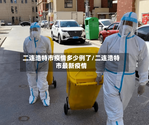 二连浩特市疫情多少例了/二连浩特市最新疫情-第1张图片