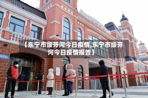 【东宁市绥芬河今日疫情,东宁市绥芬河今日疫情报告】-第2张图片