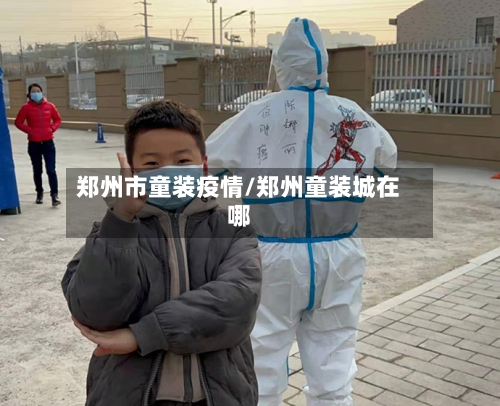 郑州市童装疫情/郑州童装城在哪-第1张图片