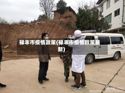 禄丰市疫情政策(禄丰市疫情政策最新)-第1张图片