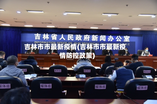 吉林市市最新疫情(吉林市市最新疫情防控政策)-第2张图片