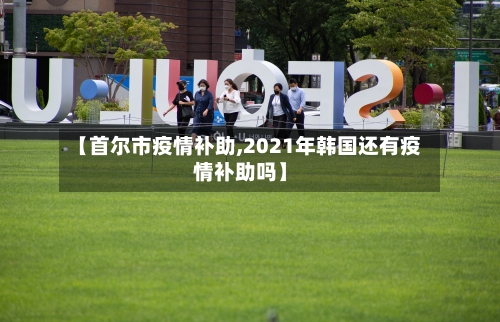 【首尔市疫情补助,2021年韩国还有疫情补助吗】-第2张图片