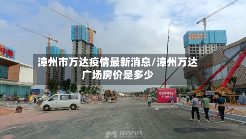 漳州市万达疫情最新消息/漳州万达广场房价是多少-第1张图片