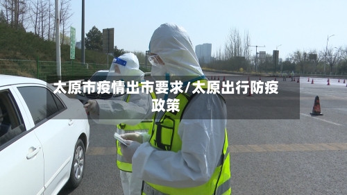 太原市疫情出市要求/太原出行防疫政策-第1张图片