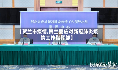 【贺兰市疫情,贺兰县应对新冠肺炎疫情工作指挥部】-第3张图片