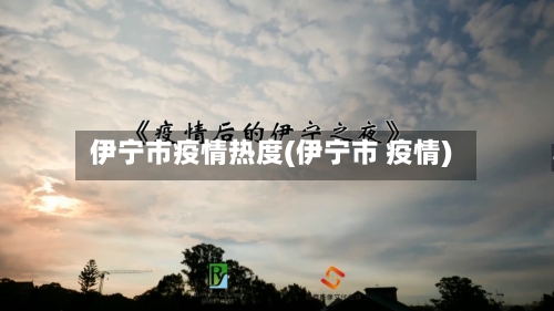 伊宁市疫情热度(伊宁市 疫情)-第2张图片