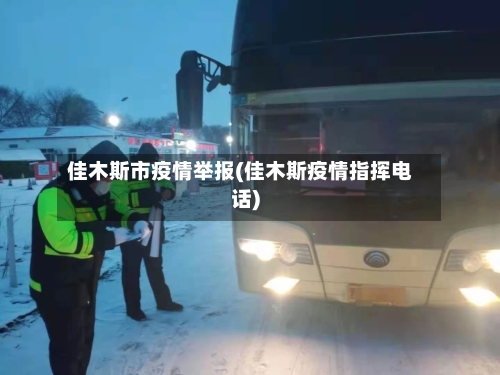 佳木斯市疫情举报(佳木斯疫情指挥电话)-第2张图片