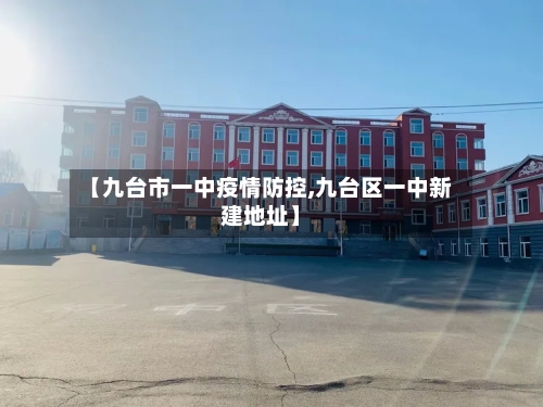 【九台市一中疫情防控,九台区一中新建地址】-第2张图片