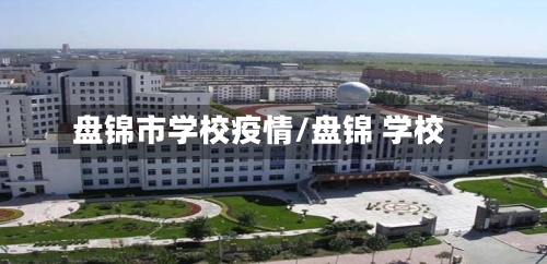 盘锦市学校疫情/盘锦 学校-第3张图片