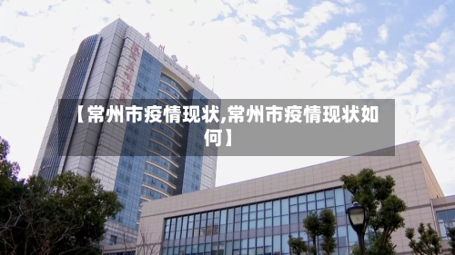 【常州市疫情现状,常州市疫情现状如何】-第1张图片