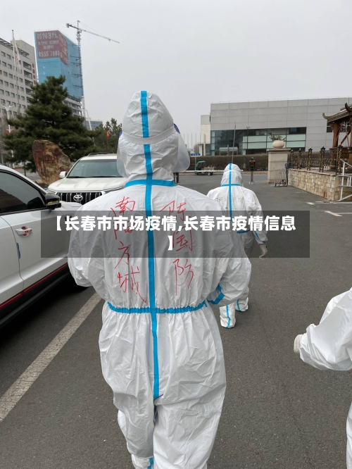【长春市市场疫情,长春市疫情信息】-第3张图片