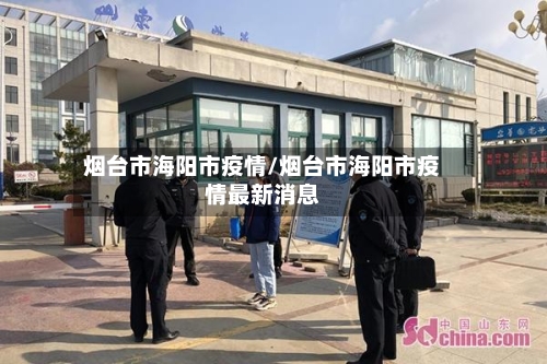 烟台市海阳市疫情/烟台市海阳市疫情最新消息-第3张图片