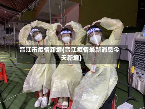 晋江市疫情新增(晋江疫情最新消息今天新增)-第2张图片