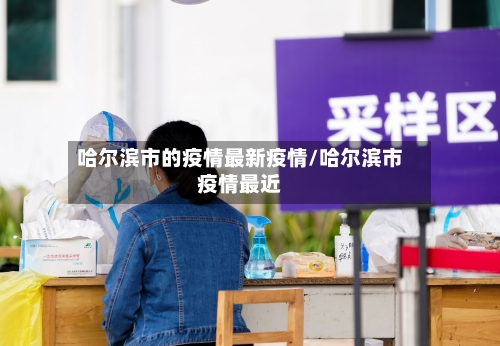 哈尔滨市的疫情最新疫情/哈尔滨市疫情最近-第1张图片