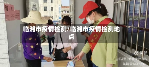 临湘市疫情检测/临湘市疫情检测地点-第3张图片