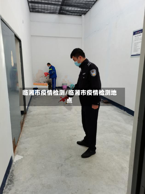 临湘市疫情检测/临湘市疫情检测地点-第2张图片