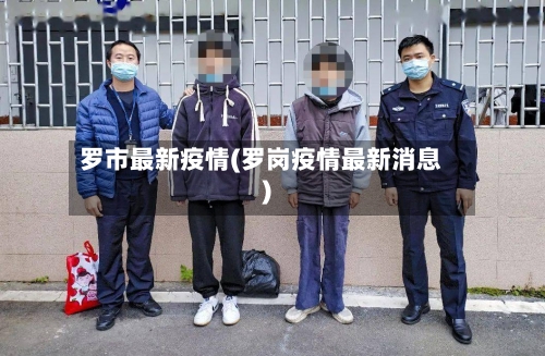 罗市最新疫情(罗岗疫情最新消息)-第1张图片