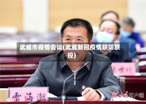 武威市疫情会议(武威新冠疫情联防联控)-第3张图片