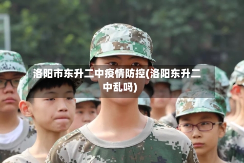 洛阳市东升二中疫情防控(洛阳东升二中乱吗)-第2张图片