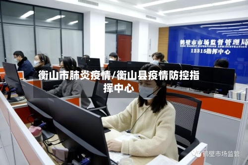 衡山市肺炎疫情/衡山县疫情防控指挥中心-第1张图片