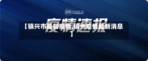 【镇兴市最新疫情,镇州疫情最新消息】-第1张图片