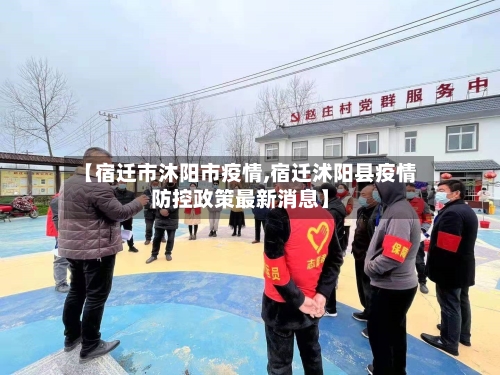 【宿迁市沐阳市疫情,宿迁沭阳县疫情防控政策最新消息】-第2张图片