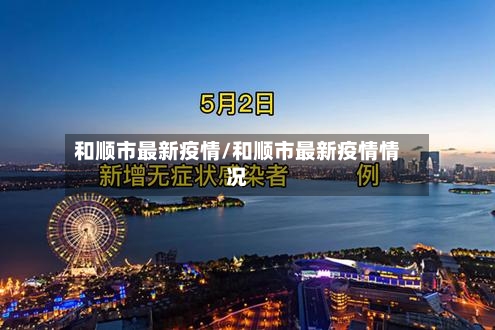 和顺市最新疫情/和顺市最新疫情情况-第1张图片