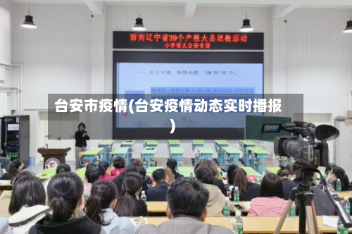 台安市疫情(台安疫情动态实时播报)-第1张图片