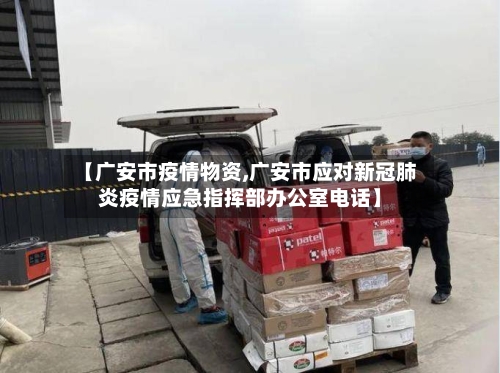 【广安市疫情物资,广安市应对新冠肺炎疫情应急指挥部办公室电话】-第2张图片