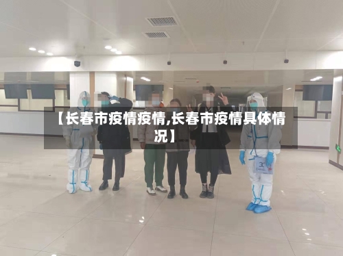 【长春市疫情疫情,长春市疫情具体情况】-第2张图片