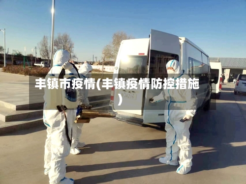 丰镇市疫情(丰镇疫情防控措施)-第2张图片