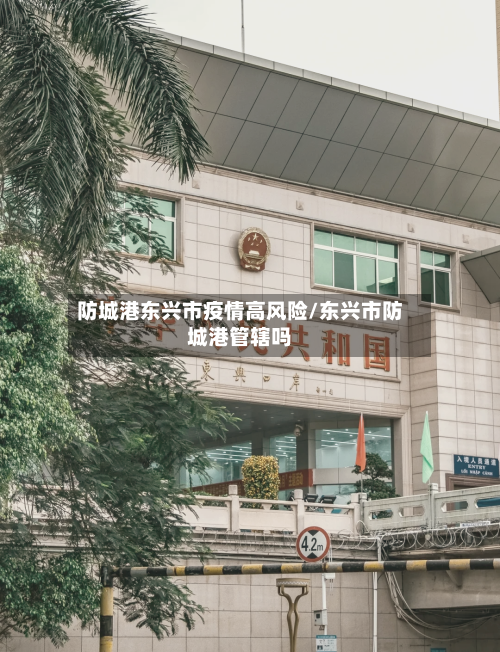 防城港东兴市疫情高风险/东兴市防城港管辖吗-第2张图片