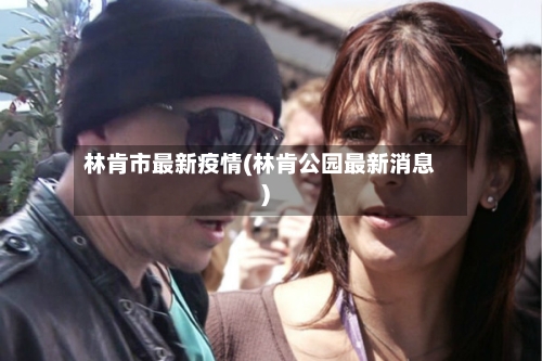 林肯市最新疫情(林肯公园最新消息)-第3张图片