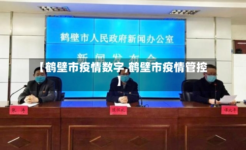 【鹤壁市疫情数字,鹤壁市疫情管控】-第2张图片