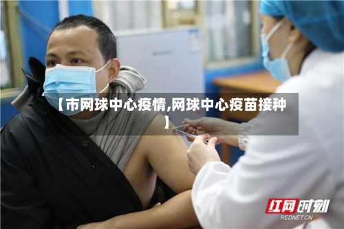 【市网球中心疫情,网球中心疫苗接种】-第2张图片