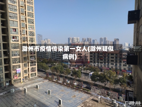 滁州市疫情传染第一女人(滁州疑似病例)-第1张图片