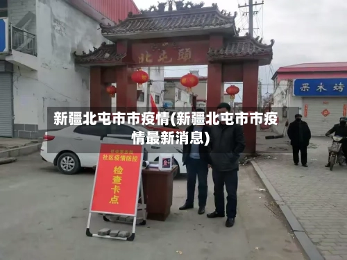 新疆北屯市市疫情(新疆北屯市市疫情最新消息)-第1张图片