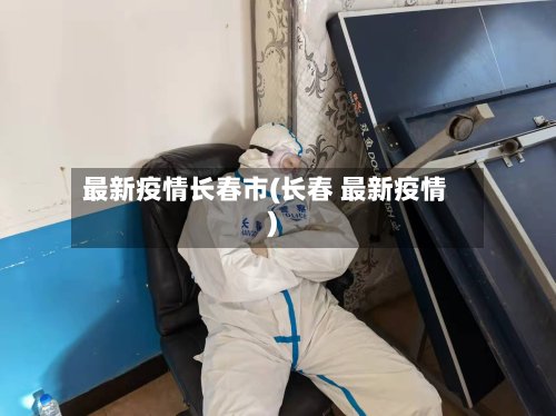 最新疫情长春市(长春 最新疫情)-第1张图片