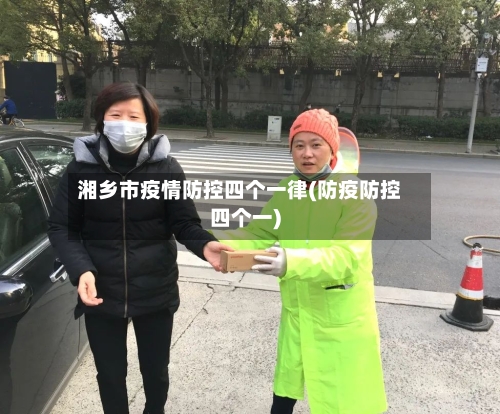 湘乡市疫情防控四个一律(防疫防控四个一)-第3张图片