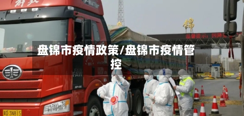 盘锦市疫情政策/盘锦市疫情管控-第3张图片