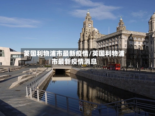 英国利物浦市最新疫情/英国利物浦市最新疫情消息-第1张图片